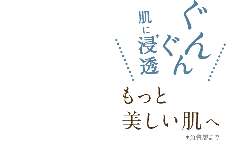 ぐんぐん肌に浸透　もっと美しい肌へ