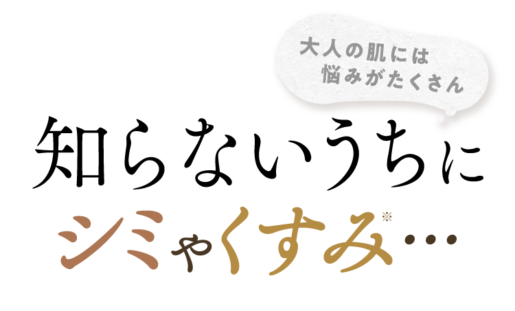 大人の肌には悩みがたくさん　知らないうちにシミやくすみ・・・