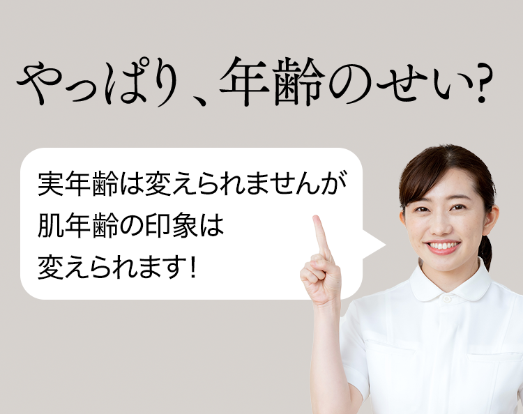 やっぱり、年齢のせい?　実年齢は変えられませんが 肌年齢の印象は 変えられます！