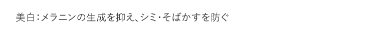 美白：メラニンの生成を抑え、シミ・そばかすを防ぐ