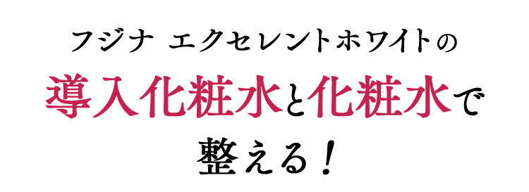 フジナ エクセレントホワイトの導入化粧水と化粧水で整える！